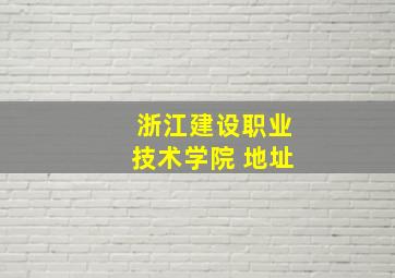 浙江建设职业技术学院 地址